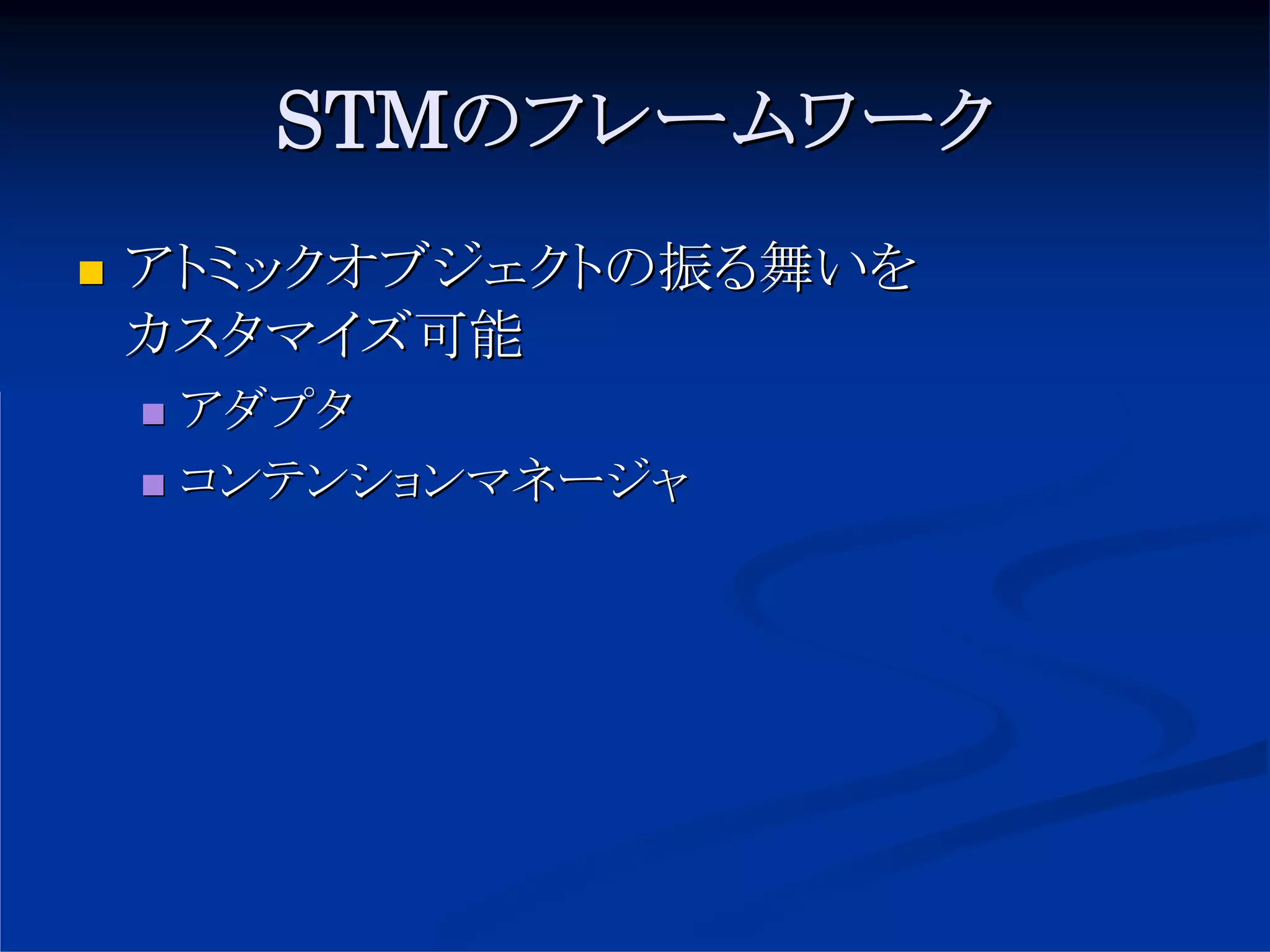 STMのフレームワーク
アトミックオブジェクトの振る舞いを
カスタマイズ可能
 アダプタ
 コンテンションマネージャ
 