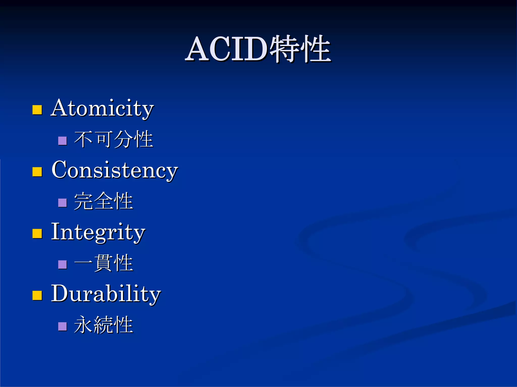 ACID特性
Atomicity
  不可分性
Consistency
  完全性
Integrity
  一貫性
Durability
  永続性
 