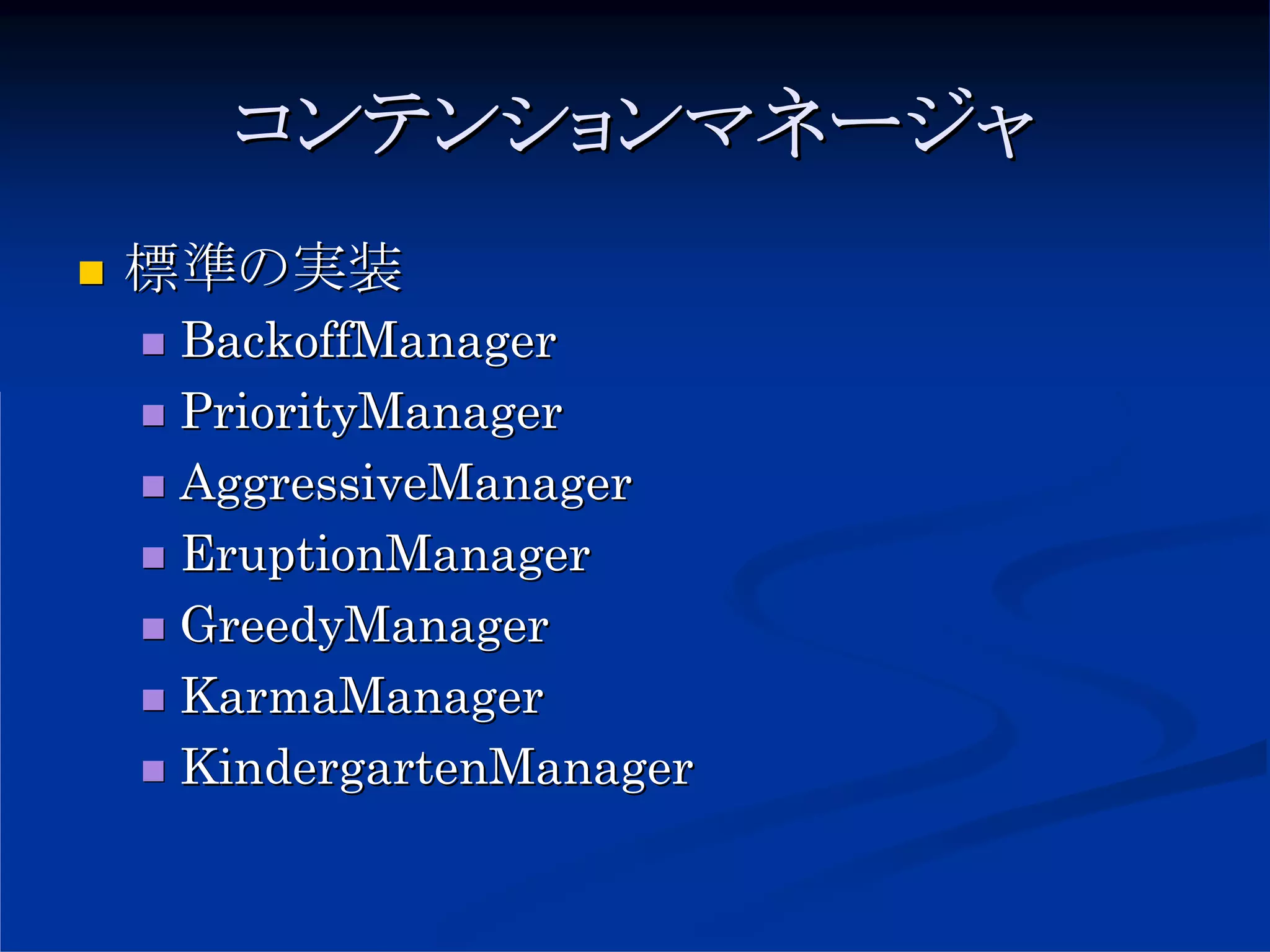 コンテンションマネージャ
標準の実装
BackoffManager
PriorityManager
AggressiveManager
EruptionManager
GreedyManager
KarmaManager
KindergartenManager
 