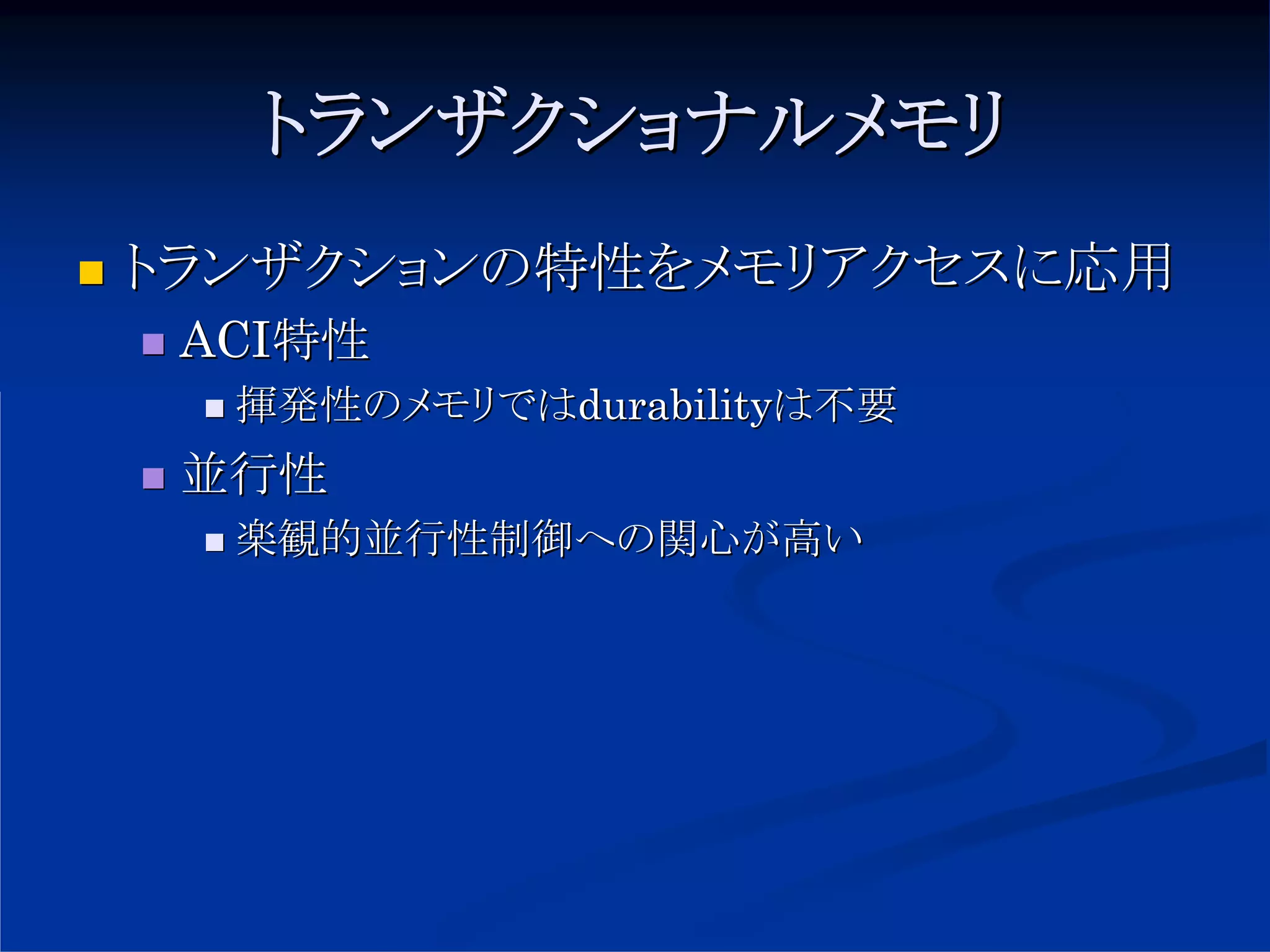 トランザクショナルメモリ
トランザクションの特性をメモリアクセスに応用
 ACI特性
  揮発性のメモリではdurabilityは不要
 並行性
  楽観的並行性制御への関心が高い
 