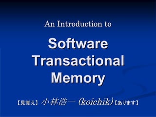 An Introduction to

     Software
   Transactional
      Memory
【見覚え】   小林浩一 (koichik) 【あります】
 