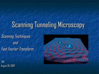Scanning Techniques    and  Fast Fourier Transform RM August 28, 2007 Scanning Tunneling Microscopy 