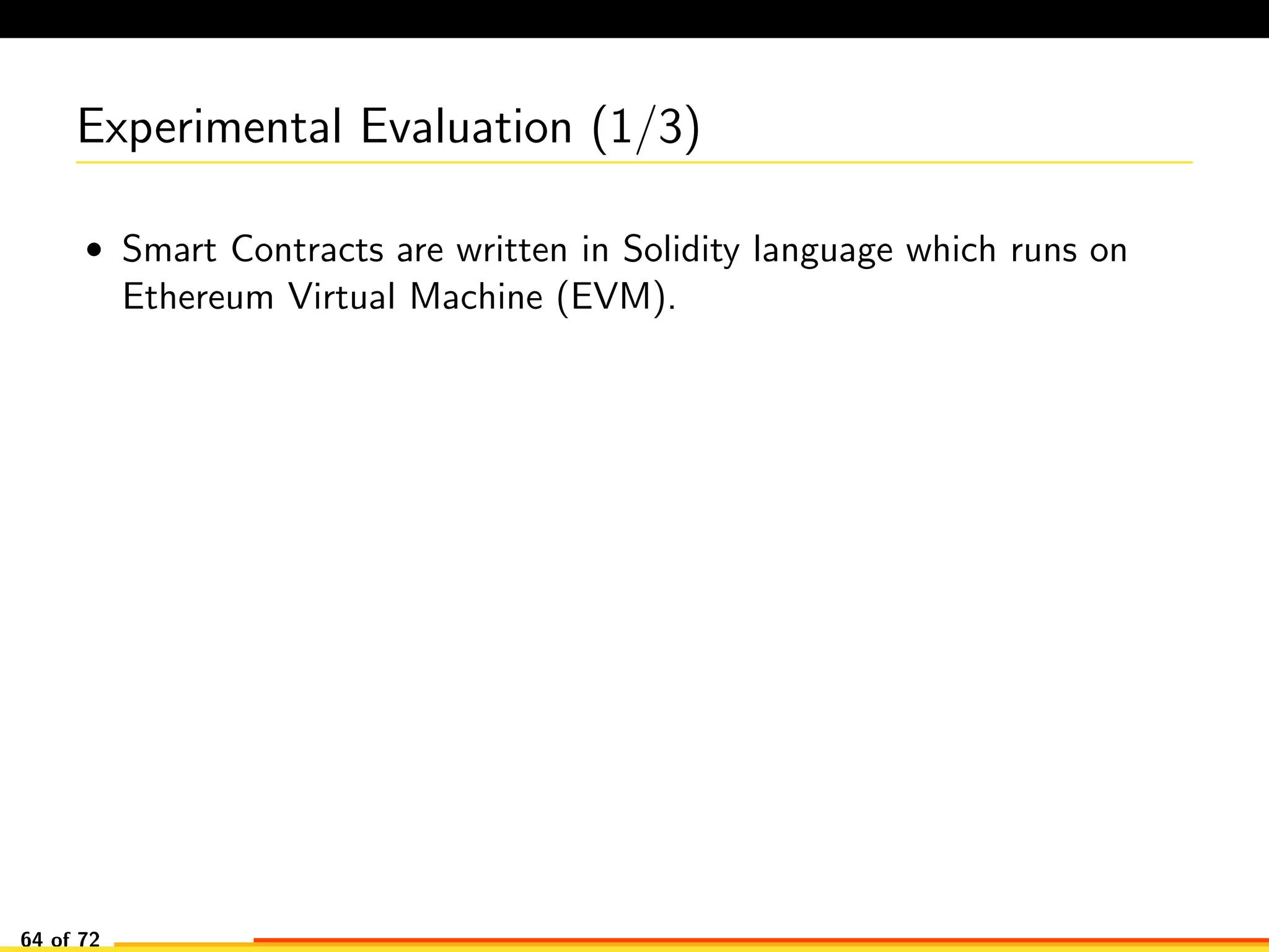 Experimental Evaluation (1/3)
• Smart Contracts are written in Solidity language which runs on
Ethereum Virtual Machine (EVM).
64 of 72
 