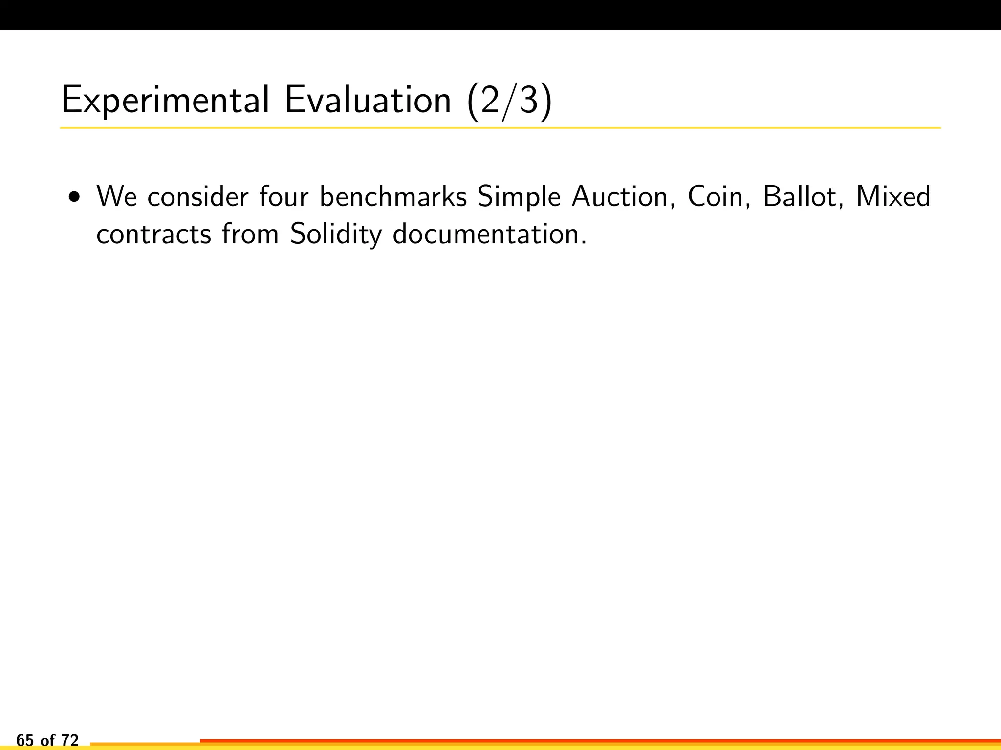 Experimental Evaluation (2/3)
• We consider four benchmarks Simple Auction, Coin, Ballot, Mixed
contracts from Solidity documentation.
65 of 72
 