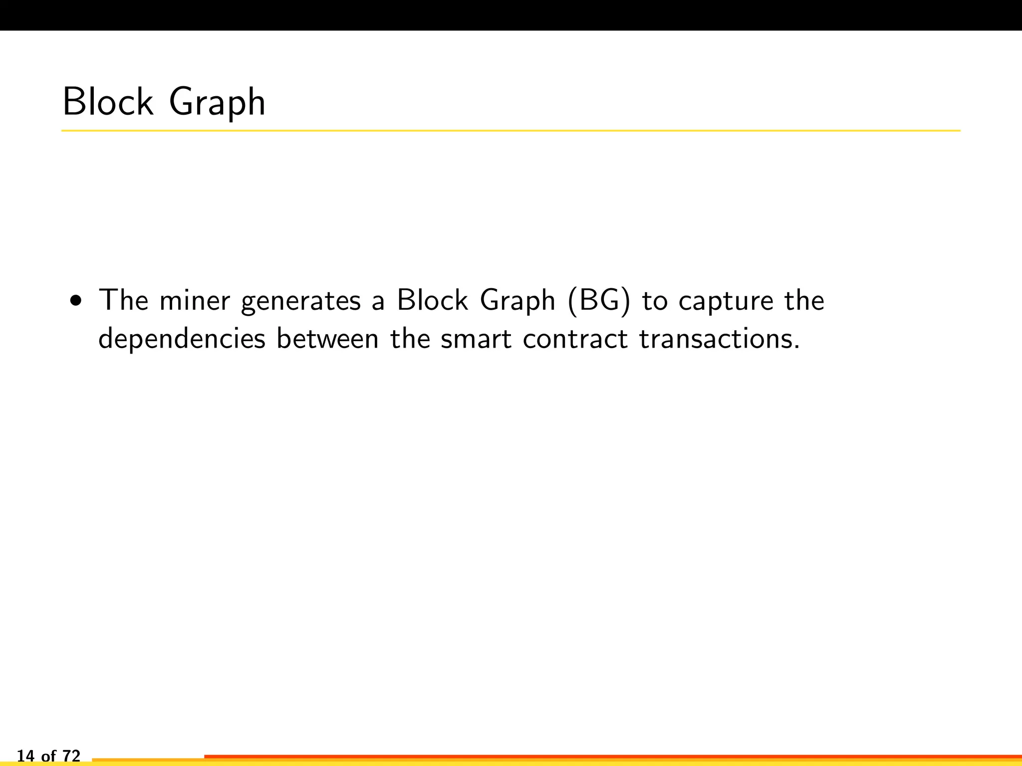 Block Graph
• The miner generates a Block Graph (BG) to capture the
dependencies between the smart contract transactions.
14 of 72
 