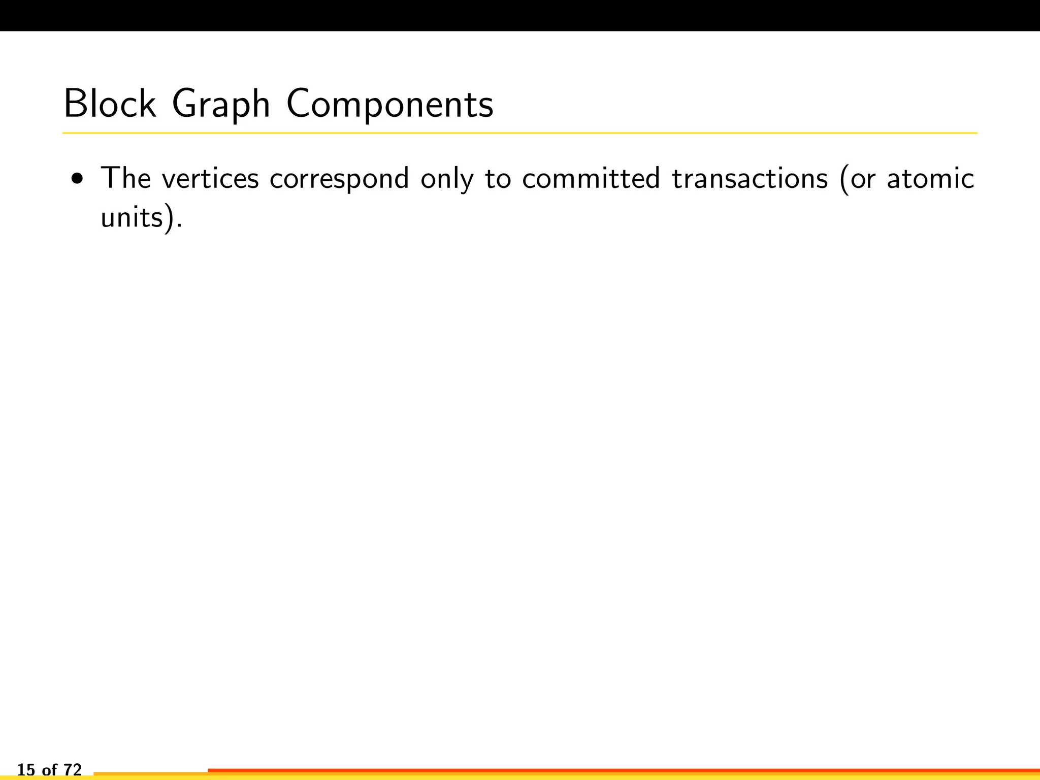 Block Graph Components
• The vertices correspond only to committed transactions (or atomic
units).
15 of 72
 