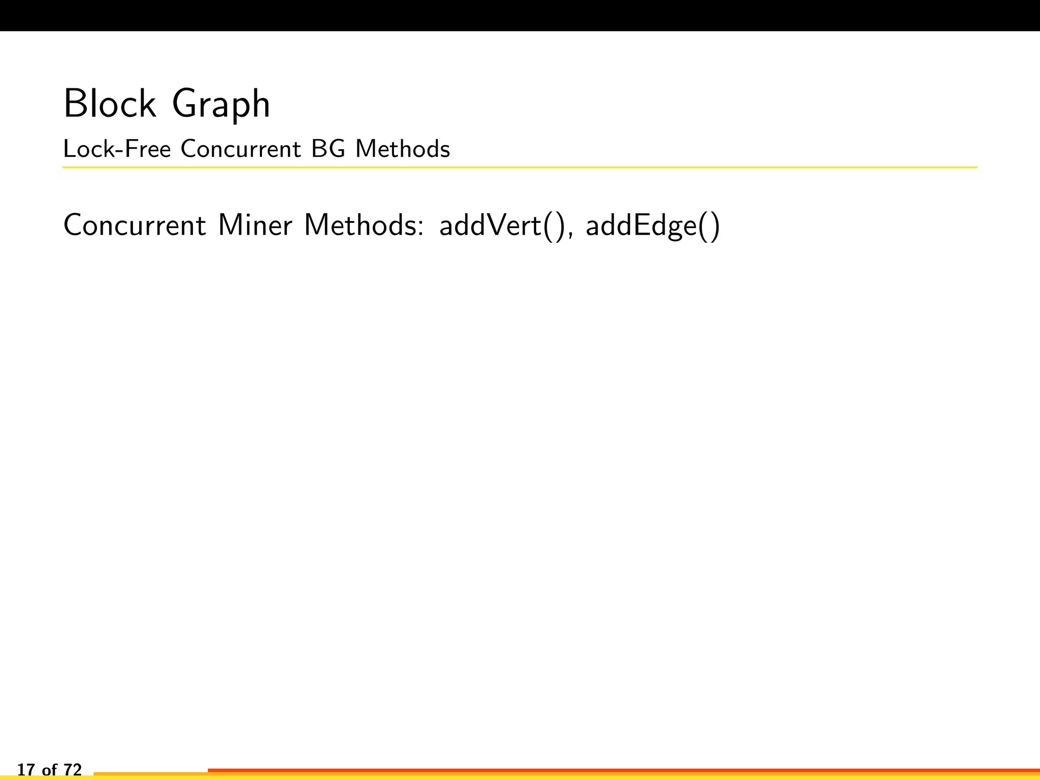 Block Graph
Lock-Free Concurrent BG Methods
Concurrent Miner Methods: addVert(), addEdge()
17 of 72
 