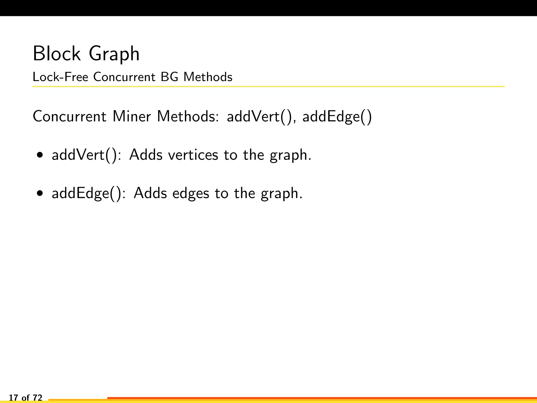 Block Graph
Lock-Free Concurrent BG Methods
Concurrent Miner Methods: addVert(), addEdge()
• addVert(): Adds vertices to the graph.
• addEdge(): Adds edges to the graph.
17 of 72
 
