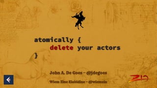 atomically {
delete your actors
}
John A. De Goes — @jdegoes
Wiem Zine Elabidine — @wiemzin
 