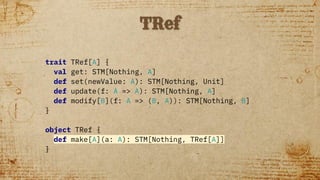 STM
STM
STM
STM
Composable Easy to Reason About
def transfer(from : TRef[Account],
to : TRef[Account],
amount : Amount): U...