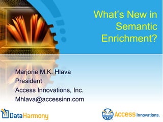 What’s New in
Semantic
Enrichment?

Marjorie M.K. Hlava
President
Access Innovations, Inc.
Mhlava@accessinn.com

 