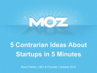5 Contrarian Ideas About
Startups in 5 Minutes
Rand Fishkin, CEO & Founder | October 2013

 