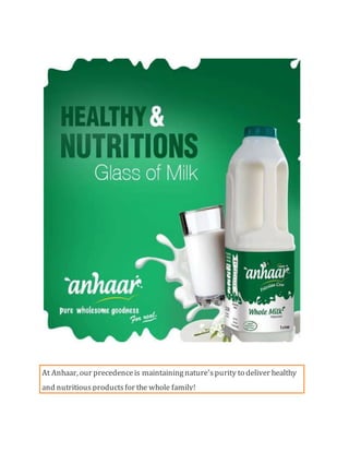 At Anhaar, our precedenceis maintainingnature'spurity to deliver healthy
and nutritiousproductsfor the whole family!
 