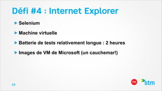 Déﬁ #4 : Internet Explorer
Selenium
Machine virtuelle
Batterie de tests relativement longue : 2 heures
Images de VM de Microsoft (un cauchemar!)

53

 