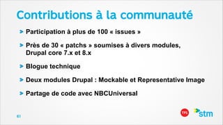 Contributions à la communauté
Participation à plus de 100 « issues »
Près de 30 « patchs » soumises à divers modules,  
Drupal core 7.x et 8.x
Blogue technique
Deux modules Drupal : Mockable et Representative Image
Partage de code avec NBCUniversal

61

 