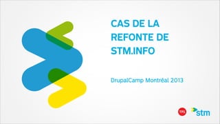 CAS DE LA 
REFONTE DE
STM.INFO
DrupalCamp Montréal 2013
!

 