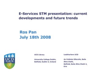 E-Services STM presentation: current developments and future trends Ros Pan July 18th 2008 