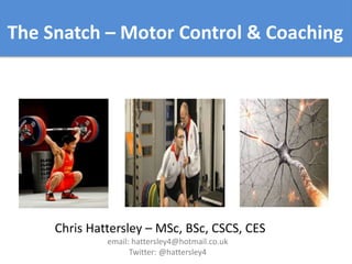 Chris Hattersley – MSc, BSc, ASCC, CSCS, CES
The Snatch – Motor Control & Coaching
 