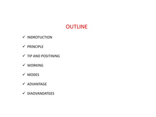 OUTLINE
 INDROTUCTION
 PRINCIPLE
 TIP AND POSITINING
 WORKING
 MODES
 ADVANTAGE
 DIADVANDATGES
 