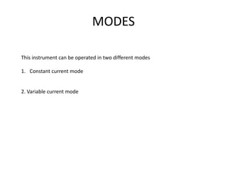 MODES
This instrument can be operated in two different modes
1. Constant current mode
2. Variable current mode
 