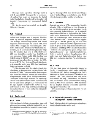 26                                                           Meld. St. 8                                           2010–2011
                                                    Digitalisering av radiomediet


    Den nye radio- og tv-lova i Sverige trådde i                     leg FM-sløkking i 2015. Den største utfordringa i
kraft 1. august 2010. Den opnar for at kommersi-                     India er å sikre tilgang på mottakarar, og at dei får
elle radioar kan søkje om konsesjon for digital                      eit realistisk prisnivå for indiske forbrukarar.
radio. Myndigheten för radio och tv vil om kort tid
kunngjere konsesjonar for kommersiell digital
radio.                                                               4.9.2 Australia
    Det føreligg enno ingen vedtak om å avvikle                      Australia har satsa på DAB+ som standard for digi-
FM-nettet i Sverige.                                                 tal radio. DAB+ er hittil bygd ut i fem delstatar og
                                                                     har ein dekningsgrad på 60 pst. av folket. 9 ordi-
                                                                     nære regionale frekvensblokker og 6 regionale
4.8      Finland                                                     prøvefrekvensblokker er tilgjengelege for digital
                                                                     radio i landet. Commercial Radio Australia rappor-
Finland har tidlegare hatt éi nasjonal frekvens-                     terer om 65 kanalar på DAB+, av dei er 16 reine
blokk og dessutan regionale blokker for DAB.                         DAB+ -kanalar. Etter 12 månader på lufta ligg lyt-
Den statlege allmennkringkastaren YLE starta                         tartala på ca. 500 000 lyttarar, og det er i same
nasjonale prøvesendingar for DAB i 1998, men                         perioden selt nærmare 200 000 digitalradiomotta-
valde i 2005 å stoppe alle radiosendingar i DAB-                     karar. På grunn av dei høge dobbeltdistribusjons-
nettet inntil vidare. Årsakene var blant anna øko-                   kostnadene for FM og DAB+ er det vedteke at det
nomiske, av di kommersielle kringkastarar ikkje                      i dei første seks åra ikkje skal opnast for nye, reine
fann det attraktivt å gå over til DAB. Med berre                     digitalradioaktørar på digitalradioplattforma.
YLE som innhaldsleverandør har DAB-tilbodet                          Dette er meint å motivere kringkastarane til å
vore avgrensa. Finland melde ikkje inn krav om                       halde fram med digital utbygging. Det er enno
DAB-dekning til RRC0621, og har etter frekvens-                      ikkje gjort vedtak om å avvikle FM-nettet i Austra-
konferansen ingen koordinerte blokker for DAB,                       lia.
berre for DVB. Etter dette er Finland det einaste
vesteuropeiske landet som ikkje har koordinert
frekvensressursar for DAB.                                           4.9.3 USA
    YLE har i staden auka den riksdekkjande dis-                     USA har ikkje satsa på digitalradio basert på
tribusjonen av kanalane sine via det digitale bak-                   Eureka 147-standardane, men i staden på Hybrid
kenettet (DVB-T). To kommersielle aktørar nyttar                     Digital Radio (HD Radio), som er ein type IBOC-
også denne teknologien, medan dei andre radio-                       teknologi, og digital satellittradio.22 HD Radio blei
kringkastarane berre nyttar analog distribusjon.                     lansert i USA i 2003, men har ikkje vore nokon
Dette tyder at over 99 pst. av folket kan høyre digi-                stor suksess så langt. Satellittradio blei lansert
talradio over fjernsynsnettet. Sidan slutten av 2006                 først på 2000-talet av to konkurrerande selskap,
har ein også kunna lytte på YLEs radiokanalar via                    Sirius og XM. Desse fusjonerte i 2008. Satellittra-
det nye digitale mobil-tv-nettet (DVB-H). YLE                        dio har drygt 20 millionar abonnentar og er sær-
undersøkjer no kva slags distribusjonsteknologi                      leg populær for mottak i bil.
for multimedia som er mest tenleg for dei digitale                        Det er enno ingen vedtak om å avvikle FM-net-
radiosendingane.                                                     tet i USA.


4.9      Andre land
                                                                     4.10 Skjematisk oversikt over
4.9.1 India                                                               situasjonen i nokre andre land
I 2010 godkjende indiske styresmakter planen til                     Tabell 4.1 viser på ein skjematisk måte situasjonen
allmennkringkastaren All India Radio (AIR) om å                      for digital radio i nokre andre land.
flytte kanalane sine til DRM innan 2013, med mog-

21   Frekvenskonferansen i Genève 2006, RRC06, som resul-
                                                                     22
     terte i frekvensplanen GE-06 for digital kringkasting (radio         For nærmare omtale av HD Radio/IBOC og satellittradio
     og fjernsyn).                                                        sjå vedlegg 1.
 