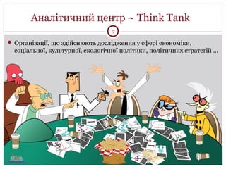 Аналітичний центр ~ Think Tank
 Організації, що здійснюють дослідження у сфері економіки,
соціальної, культурної, екологічної політики, політичних стратегій …
7
 