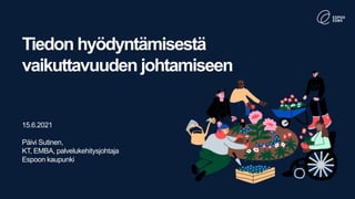 Tiedon hyödyntämisestä
vaikuttavuuden johtamiseen
15.6.2021
Päivi Sutinen,
KT, EMBA, palvelukehitysjohtaja
Espoon kaupunki
 