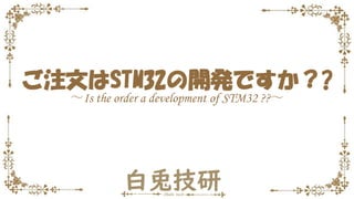 ご注文はSTM32の開発ですか？?
～Is the order a development of STM32 ??～
 