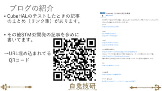 ブログの紹介
• CubeHALのテストしたときの記事
のまとめ（リンク集）があります。
• その他STM32開発の記事を多めに
書いてます。
→URL埋め込まれてる
QRコード
 