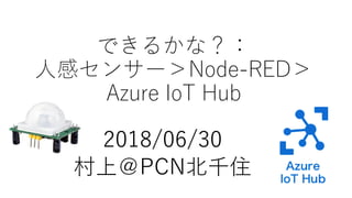 できるかな？：
人感センサー＞Node-RED＞
Azure IoT Hub
2018/06/30
村上＠PCN北千住
 
