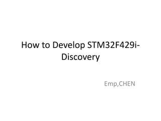 How to Develop STM32F429i- 
Discovery 
Emp,CHEN 
 