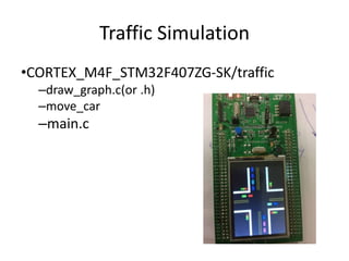 Traffic Simulation 
•CORTEX_M4F_STM32F407ZG-SK/traffic 
–draw_graph.c(or .h) 
–move_car 
–main.c 
 