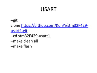 USART 
–git 
clone https://github.com/KunYi/stm32F429- 
usart1.git 
–cd stm32F429-usart1 
–make clean all 
–make flash 
 