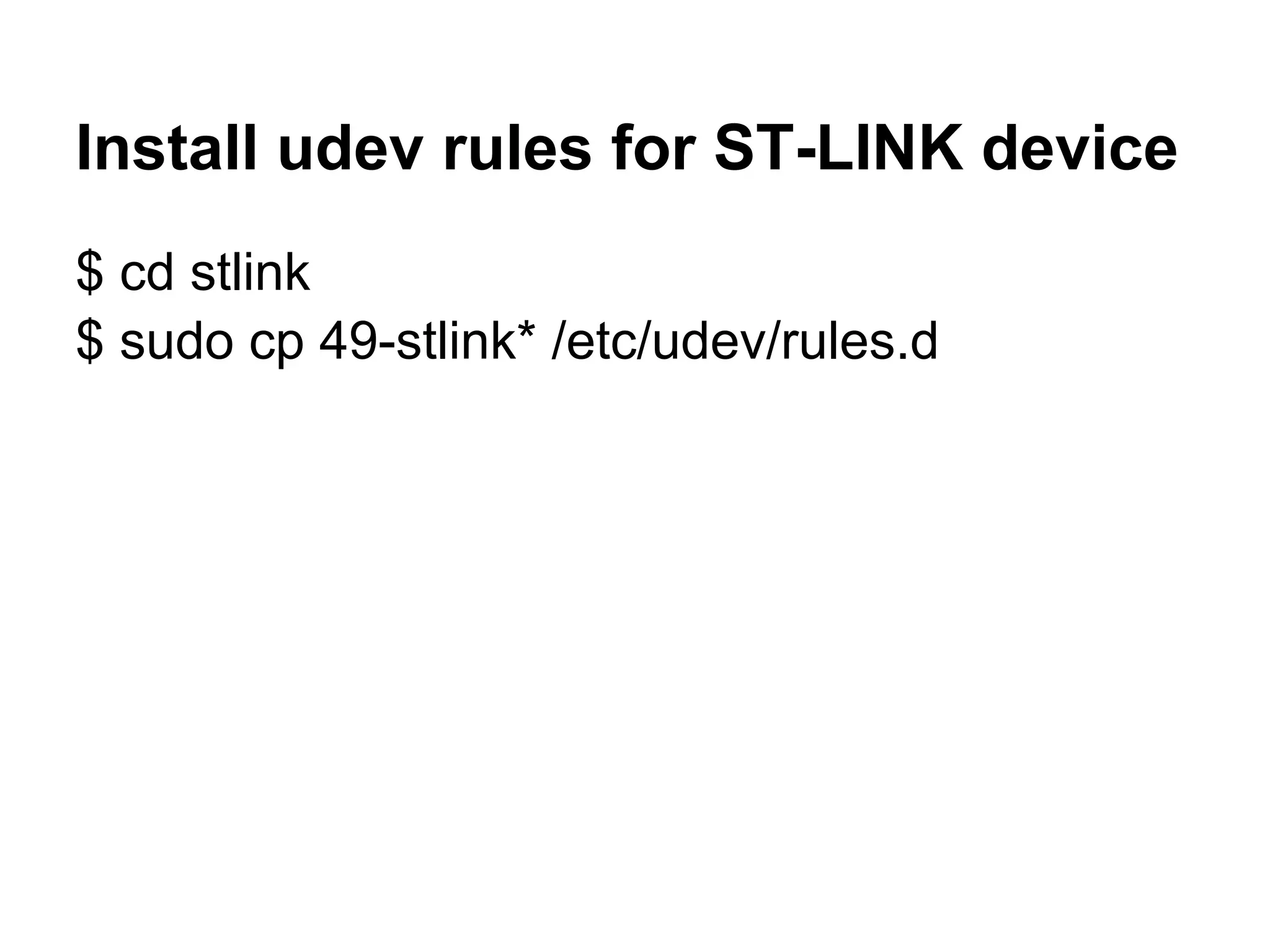 Install udev rules for ST-LINK device
$ cd stlink
$ sudo cp 49-stlink* /etc/udev/rules.d
 