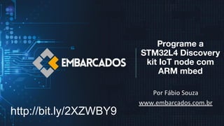 Programe a
STM32L4 Discovery
kit IoT node com
ARM mbed
Por Fábio Souza
www.embarcados.com.br
http://bit.ly/2XZWBY9
 