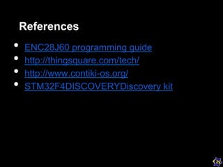 References
•  ENC28J60 programming guide
•  http://thingsquare.com/tech/
•  http://www.contiki-os.org/
•  STM32F4DISCOVERY...