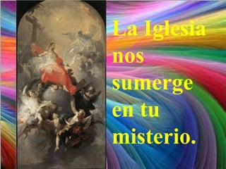 La Iglesia
nos
sumerge
en tu
misterio.
 