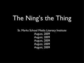 The Ning’s the Thing St. Marks School Media Literacy Institute August, 2009 August, 2009 August, 2009 August, 2009 August, 2009 