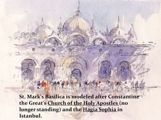 St. Mark's Basilica is modeled after Constantine
the Great's Church of the Holy Apostles (no
longer standing) and the Hagia Sophia in
Istanbul.
 