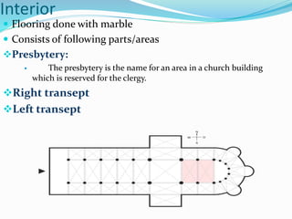 Interior
 Flooring done with marble
 Consists of following parts/areas
Presbytery:
 The presbytery is the name for an area in a church building
which is reserved for the clergy.
Right transept
Left transept
 