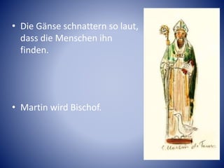 • Die Gänse schnattern so laut,
dass die Menschen ihn
finden.
• Martin wird Bischof.
 