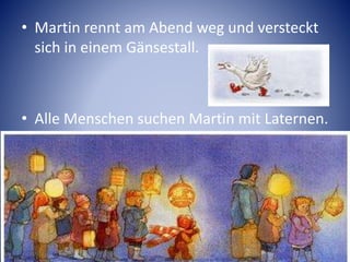 • Martin rennt am Abend weg und versteckt
sich in einem Gänsestall.
• Alle Menschen suchen Martin mit Laternen.
 