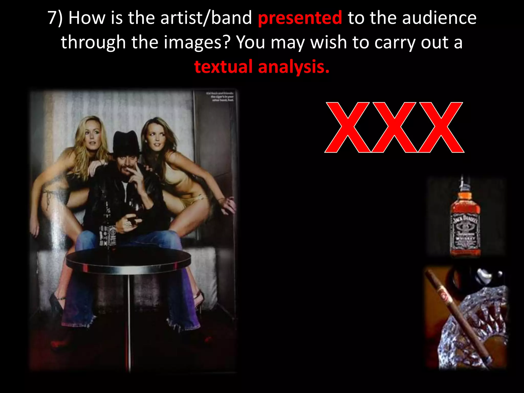 7) How is the artist/band presented to the audience through the images? You may wish to carry out a textual analysis.XXX