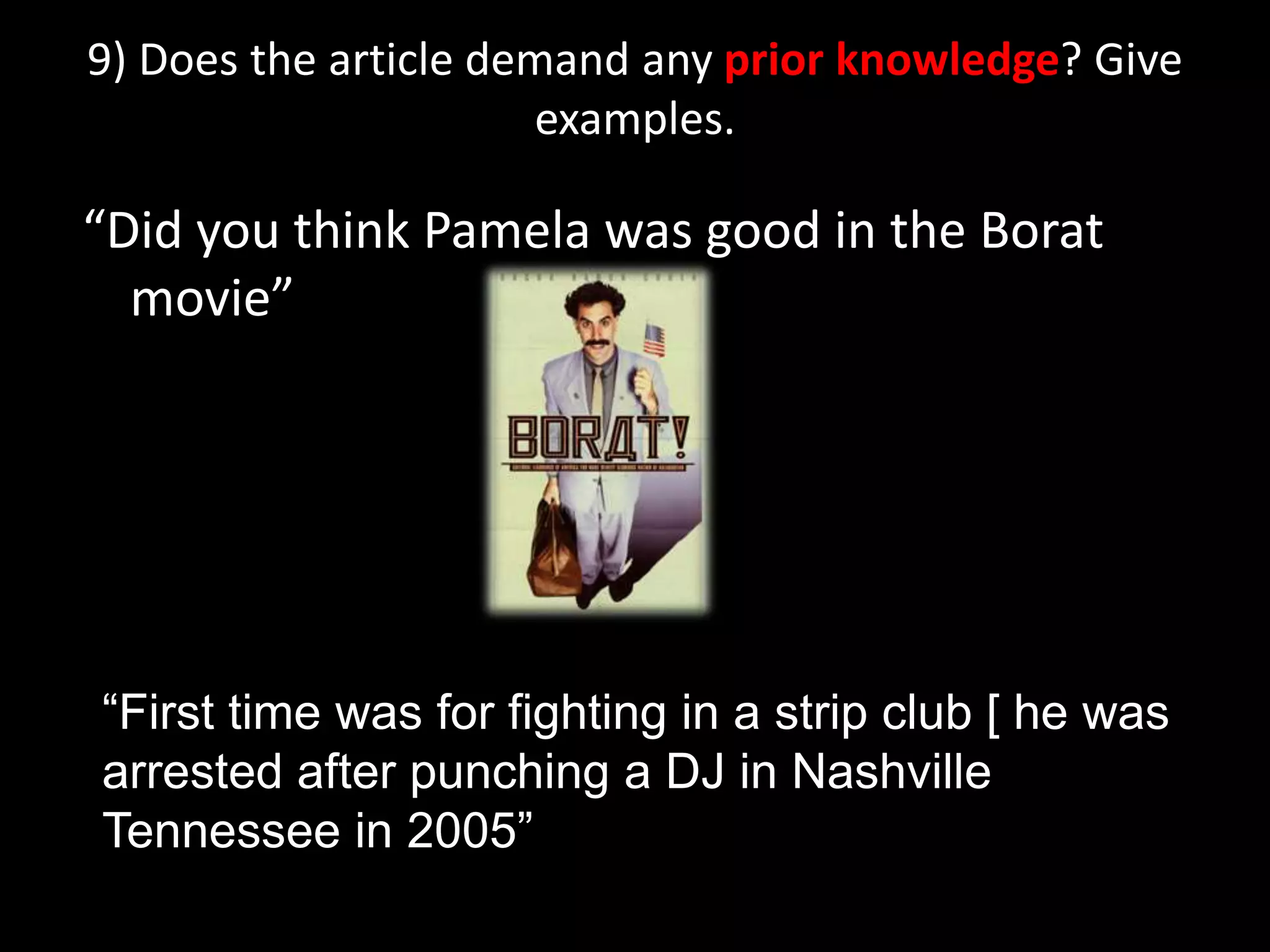 9) Does the article demand any prior knowledge? Give examples.“Did you think Pamela was good in the Borat movie”“First time was for fighting in a strip club [ he was arrested after punching a DJ in Nashville Tennessee in 2005”