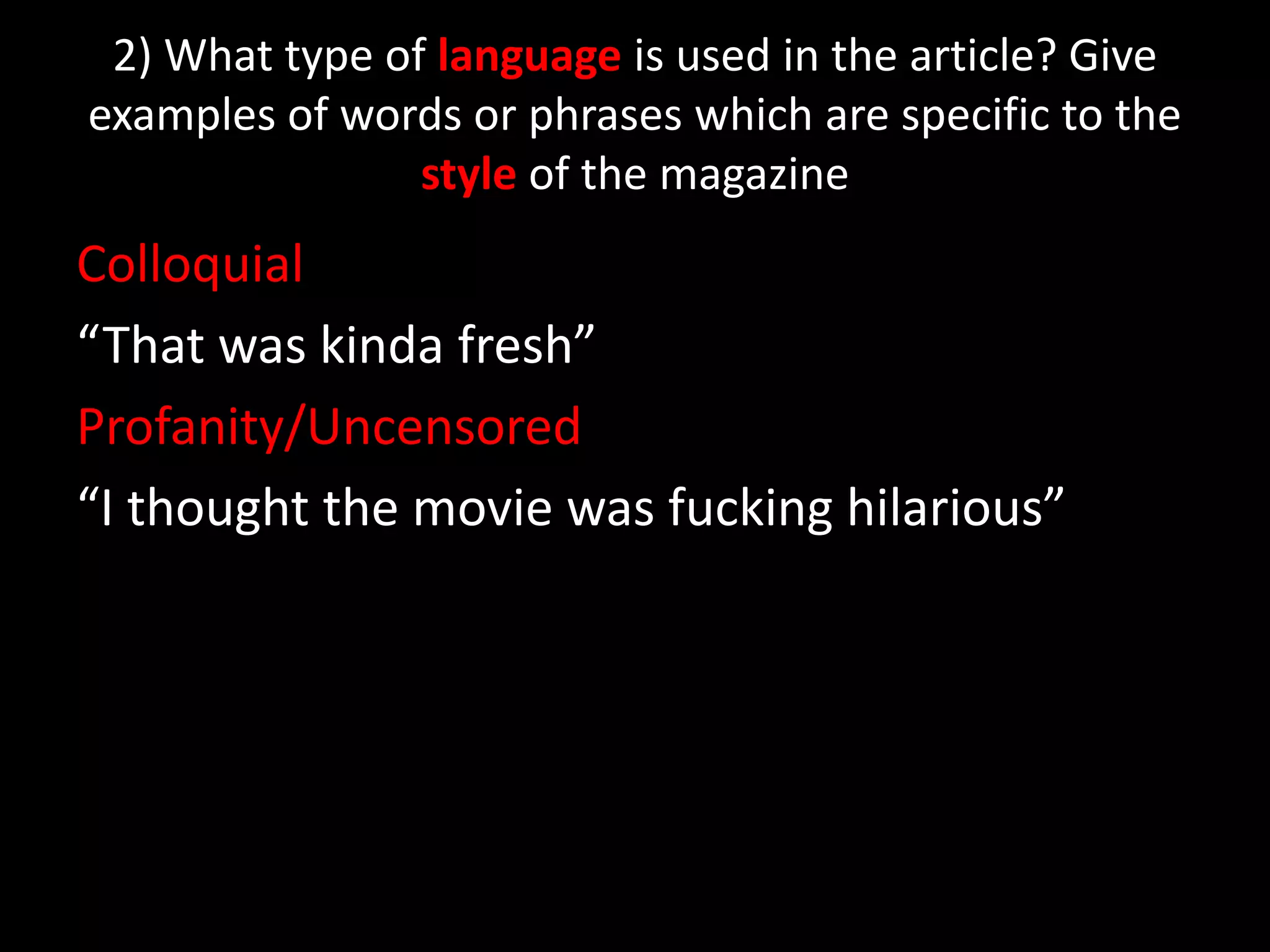 2) What type of language is used in the article? Give examples of words or phrases which are specific to the style of the magazineColloquial“That was kinda fresh”Profanity/Uncensored “I thought the movie was fucking hilarious”