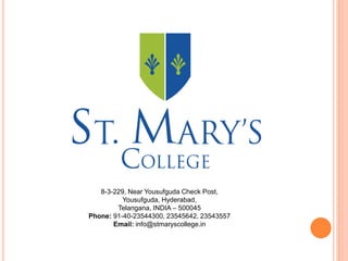 8-3-229, Near Yousufguda Check Post,
Yousufguda, Hyderabad,
Telangana, INDIA – 500045
Phone: 91-40-23544300, 23545642, 23543557
Email: info@stmaryscollege.in
 