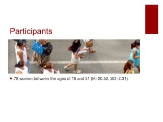 Participants
 78 women between the ages of 18 and 31 (M=20.52, SD=2.31)
 