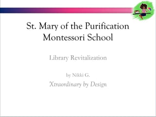 St. Mary of the Purification
Montessori School
Library Revitalization
by Nikki G.

Xtraordinary by Design

 