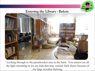 Entering the Library - Before

Looking through to the preschoolers area in the back. You cannot see all
the light streaming in (or any kids that may venture back there) because of
the large wooden shelving.

 