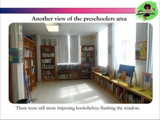 Another view of the preschoolers area

There were still more imposing bookshelves flanking the window.

 